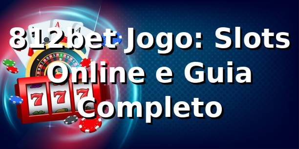 812bet Jogo: Slots Online e Guia Completo