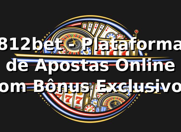 812bet - Plataforma de Apostas Online com Bônus Exclusivos